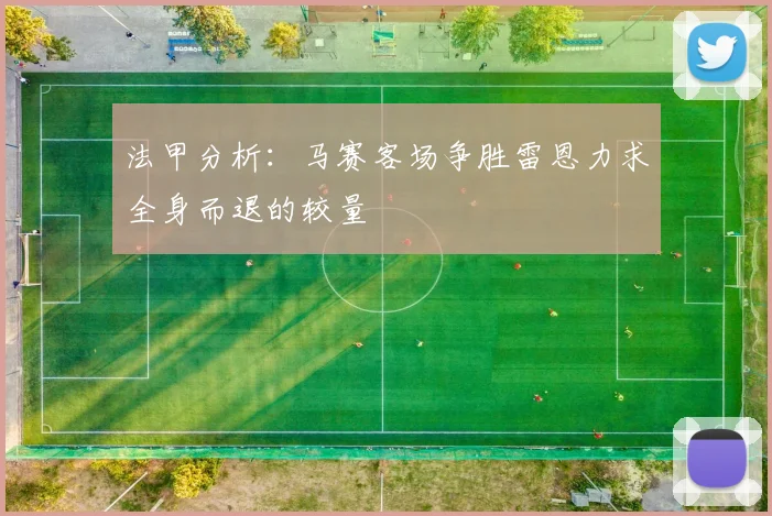 法甲分析：马赛客场争胜雷恩力求全身而退的较量