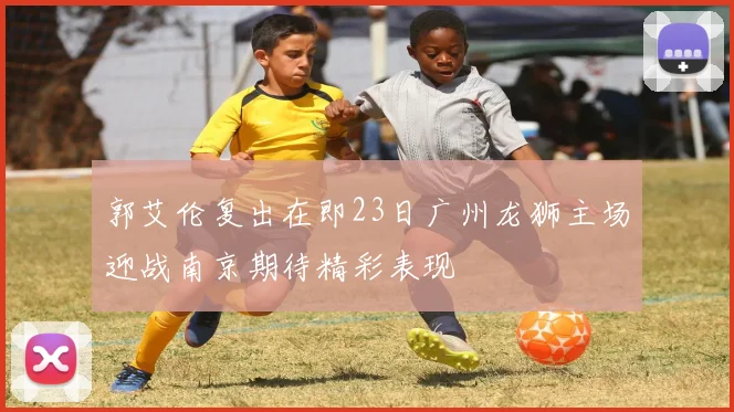 郭艾伦复出在即23日广州龙狮主场迎战南京期待精彩表现