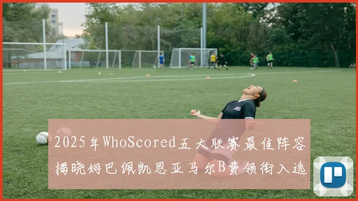 2025年WhoScored五大联赛最佳阵容揭晓姆巴佩凯恩亚马尔B费领衔入选
