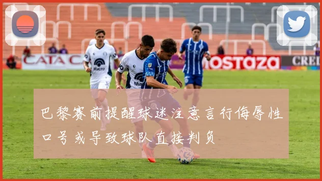 巴黎赛前提醒球迷注意言行侮辱性口号或导致球队直接判负