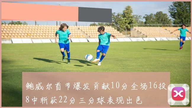 鲍威尔首节爆发贡献10分全场16投8中斩获22分三分球表现出色