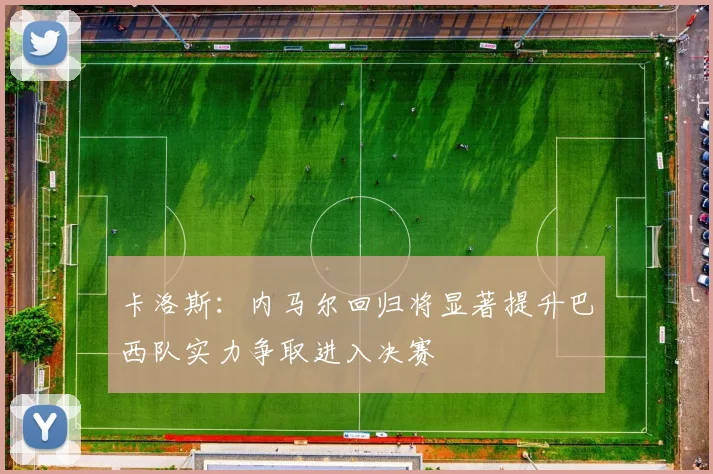 卡洛斯：内马尔回归将显著提升巴西队实力争取进入决赛
