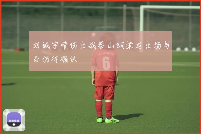 刘诚宇带伤出战泰山铜梁龙出场与否仍待确认