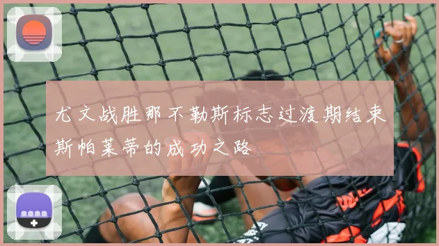 尤文战胜那不勒斯标志过渡期结束斯帕莱蒂的成功之路