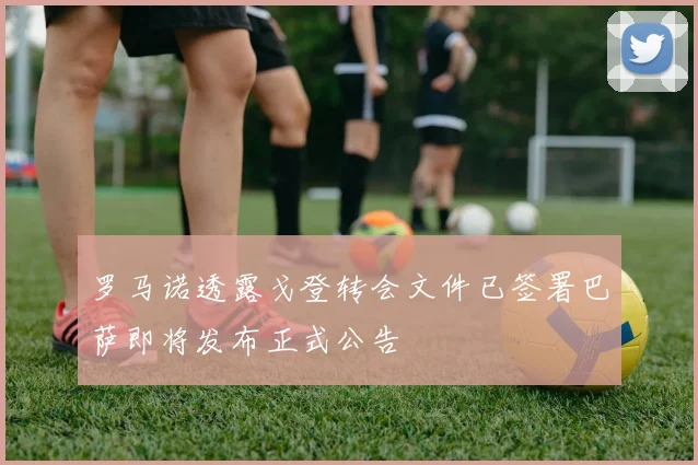 罗马诺透露戈登转会文件已签署巴萨即将发布正式公告