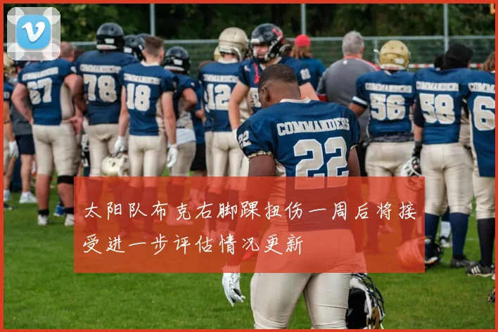 太阳队布克右脚踝扭伤一周后将接受进一步评估情况更新