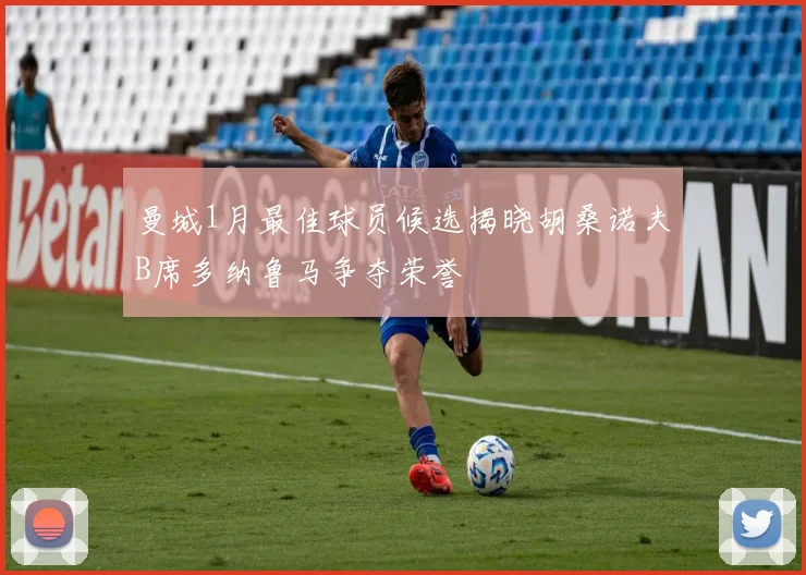 曼城1月最佳球员候选揭晓胡桑诺夫B席多纳鲁马争夺荣誉